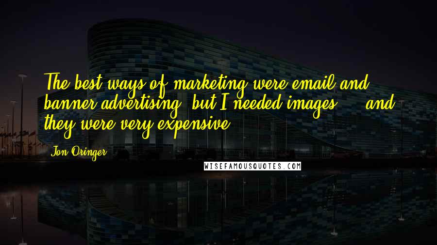 Jon Oringer Quotes: The best ways of marketing were email and banner advertising, but I needed images ... and they were very expensive.