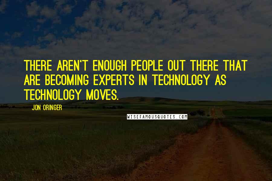 Jon Oringer Quotes: There aren't enough people out there that are becoming experts in technology as technology moves.