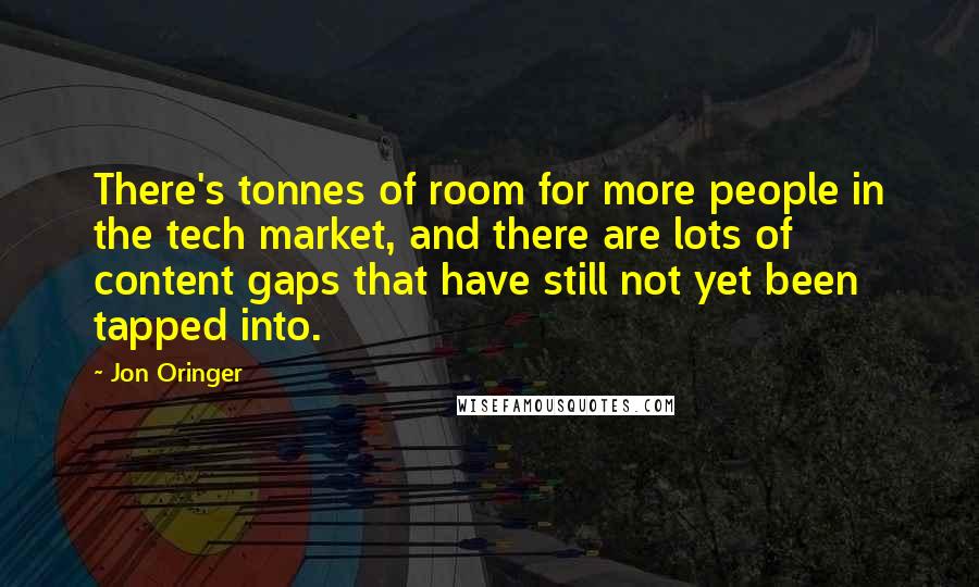 Jon Oringer Quotes: There's tonnes of room for more people in the tech market, and there are lots of content gaps that have still not yet been tapped into.