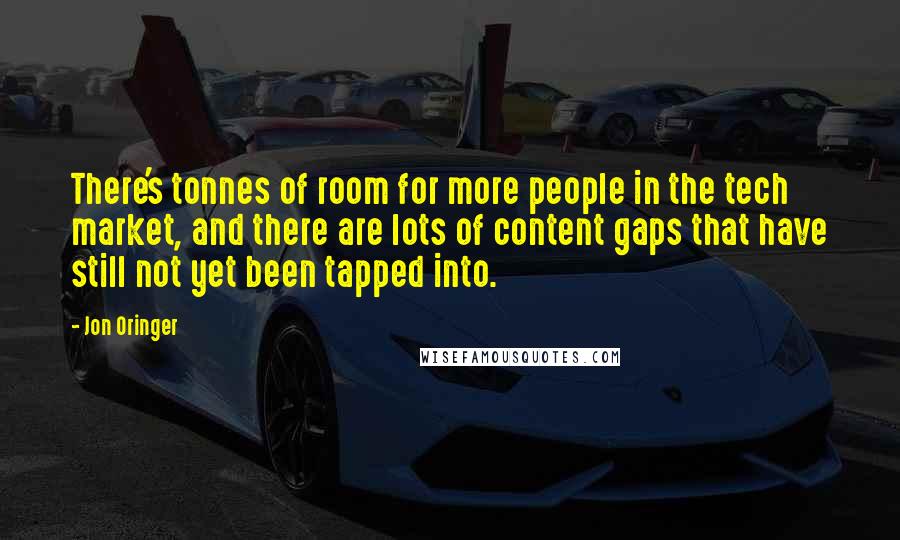 Jon Oringer Quotes: There's tonnes of room for more people in the tech market, and there are lots of content gaps that have still not yet been tapped into.