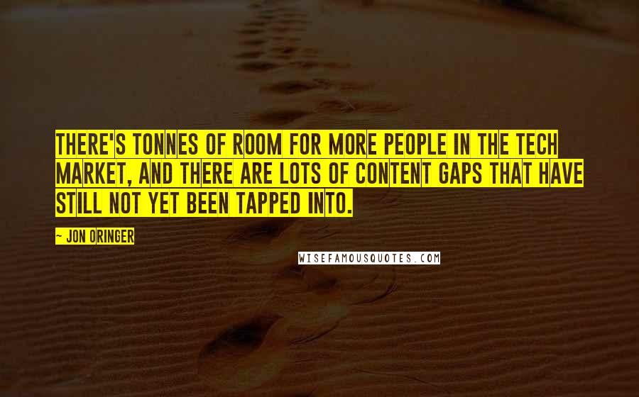 Jon Oringer Quotes: There's tonnes of room for more people in the tech market, and there are lots of content gaps that have still not yet been tapped into.