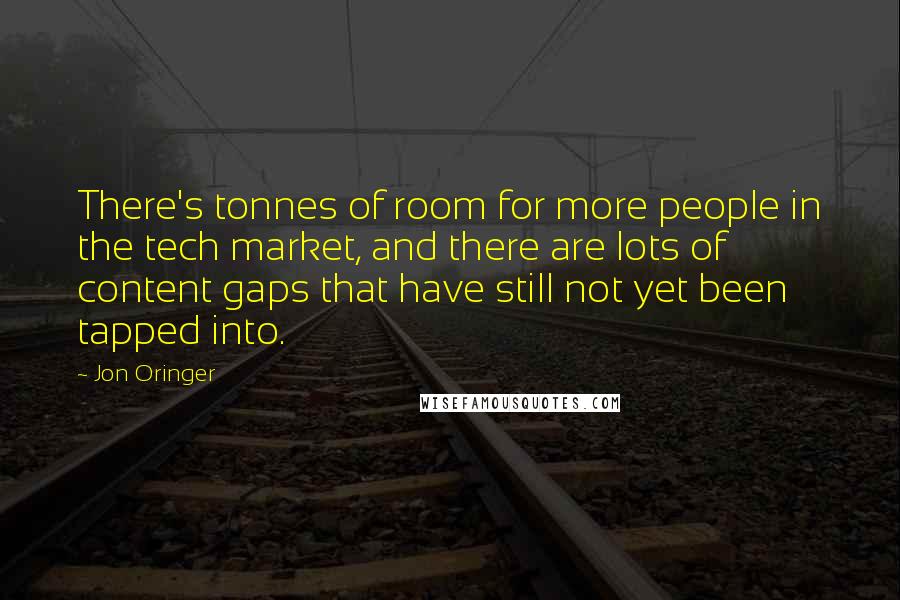 Jon Oringer Quotes: There's tonnes of room for more people in the tech market, and there are lots of content gaps that have still not yet been tapped into.