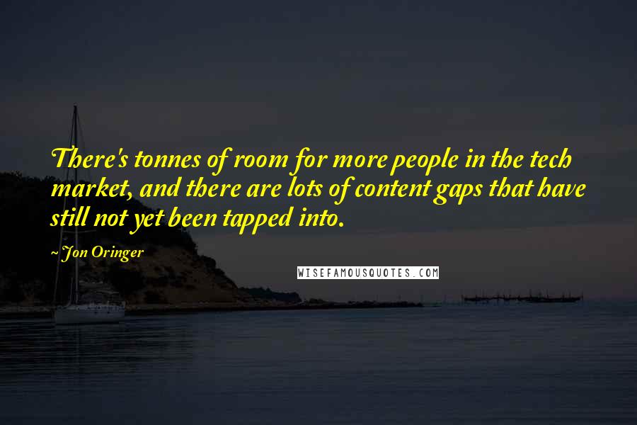 Jon Oringer Quotes: There's tonnes of room for more people in the tech market, and there are lots of content gaps that have still not yet been tapped into.