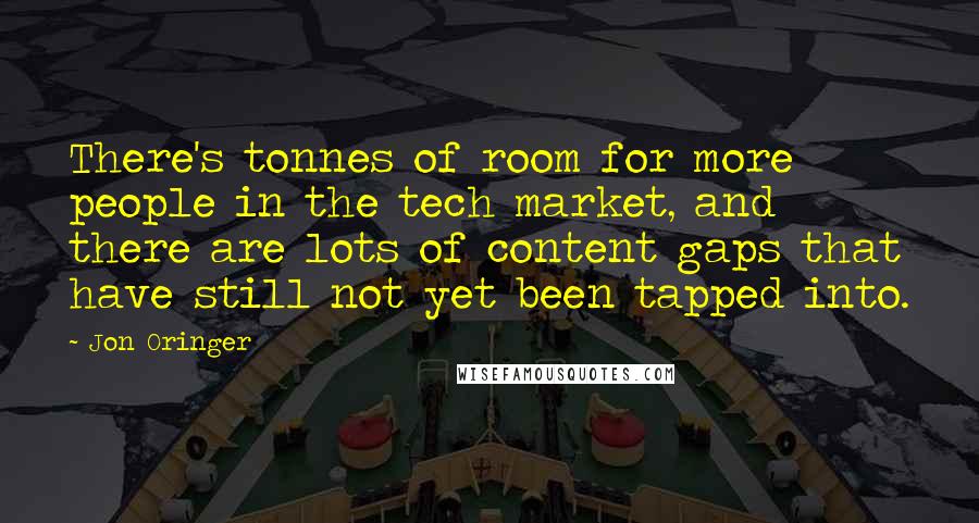 Jon Oringer Quotes: There's tonnes of room for more people in the tech market, and there are lots of content gaps that have still not yet been tapped into.