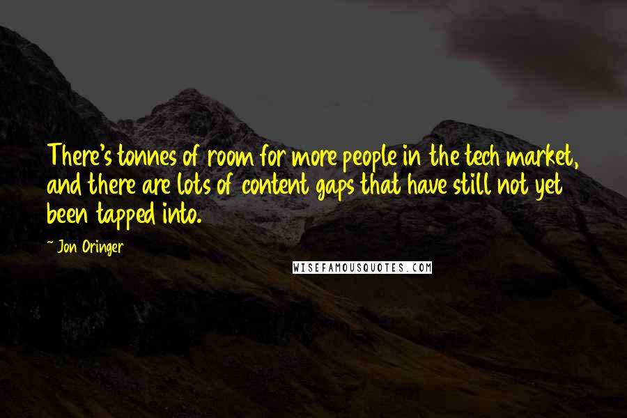 Jon Oringer Quotes: There's tonnes of room for more people in the tech market, and there are lots of content gaps that have still not yet been tapped into.