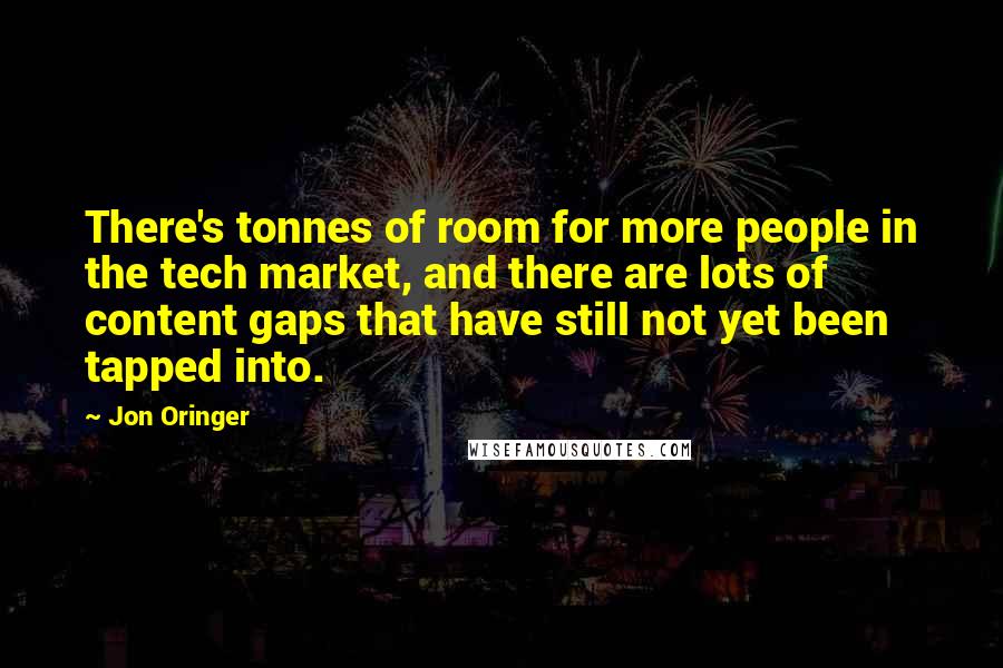 Jon Oringer Quotes: There's tonnes of room for more people in the tech market, and there are lots of content gaps that have still not yet been tapped into.