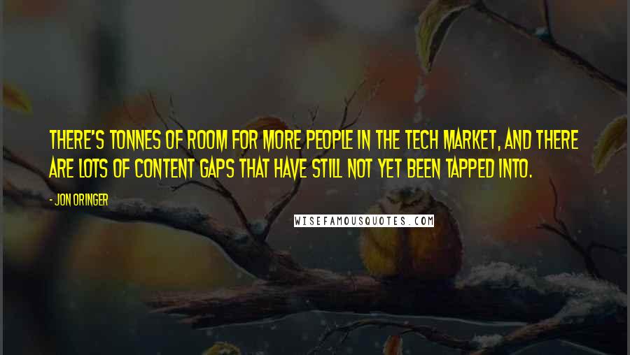 Jon Oringer Quotes: There's tonnes of room for more people in the tech market, and there are lots of content gaps that have still not yet been tapped into.