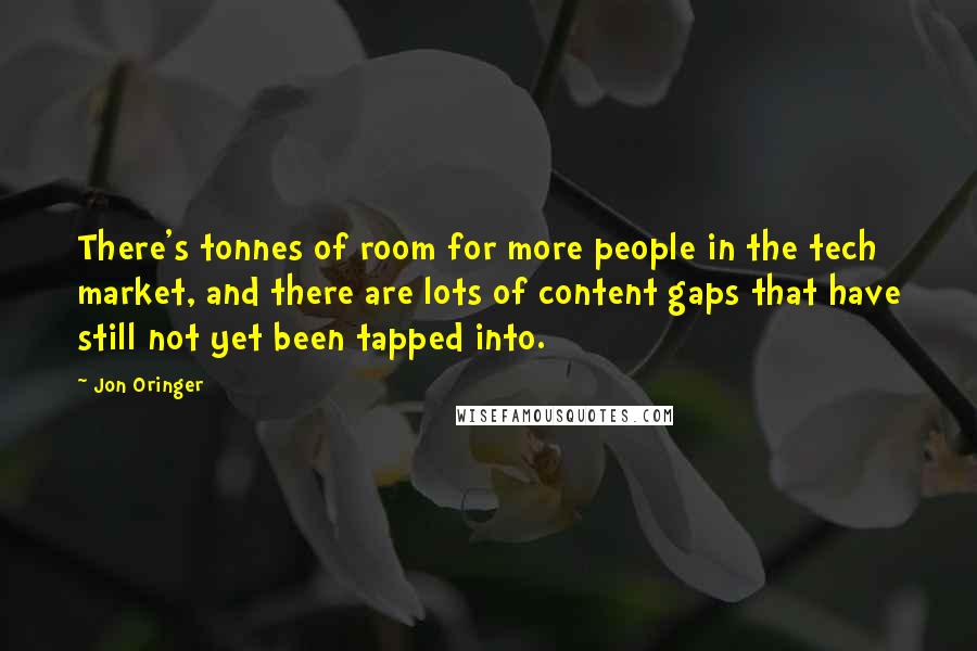 Jon Oringer Quotes: There's tonnes of room for more people in the tech market, and there are lots of content gaps that have still not yet been tapped into.