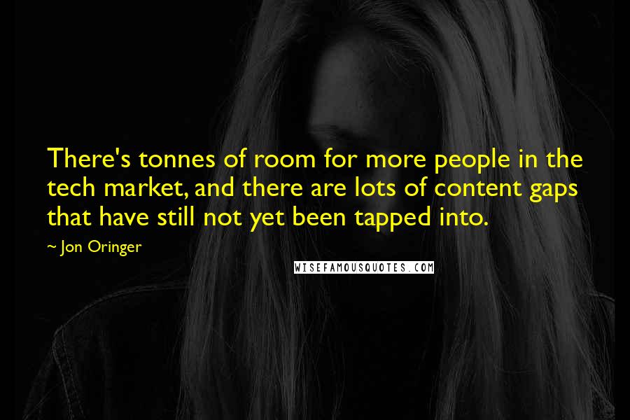 Jon Oringer Quotes: There's tonnes of room for more people in the tech market, and there are lots of content gaps that have still not yet been tapped into.