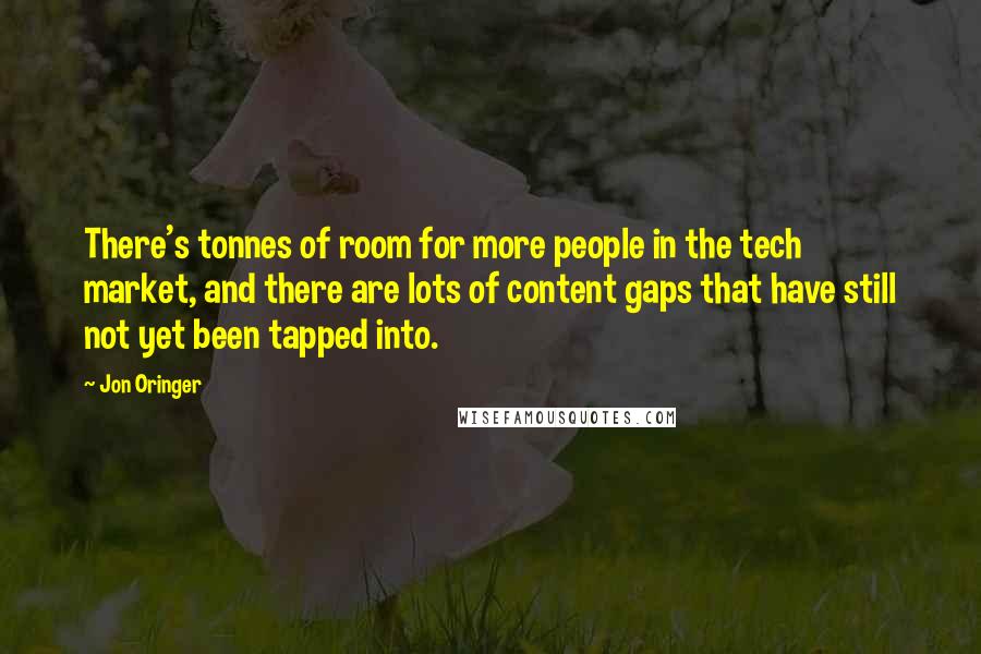 Jon Oringer Quotes: There's tonnes of room for more people in the tech market, and there are lots of content gaps that have still not yet been tapped into.