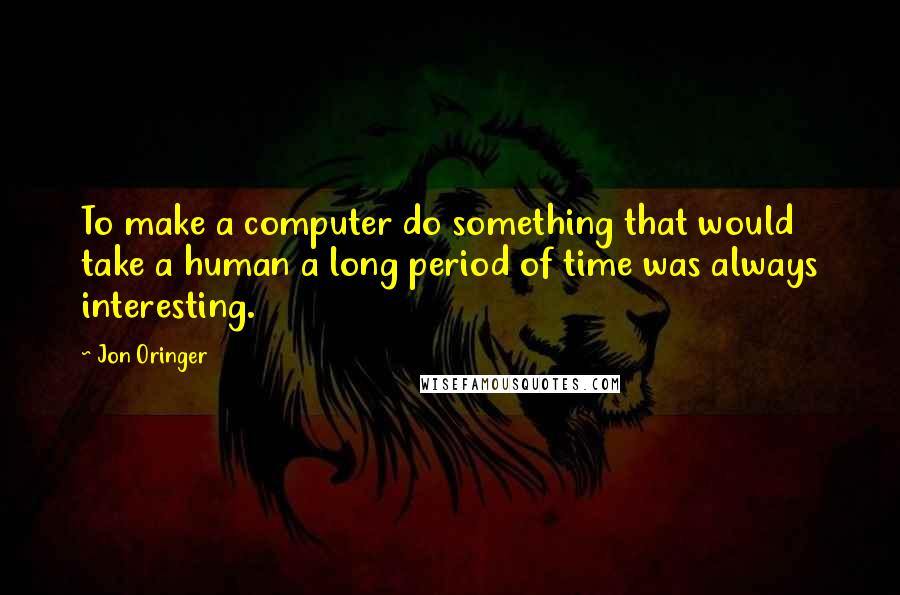 Jon Oringer Quotes: To make a computer do something that would take a human a long period of time was always interesting.