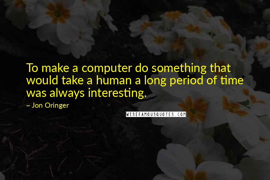 Jon Oringer Quotes: To make a computer do something that would take a human a long period of time was always interesting.