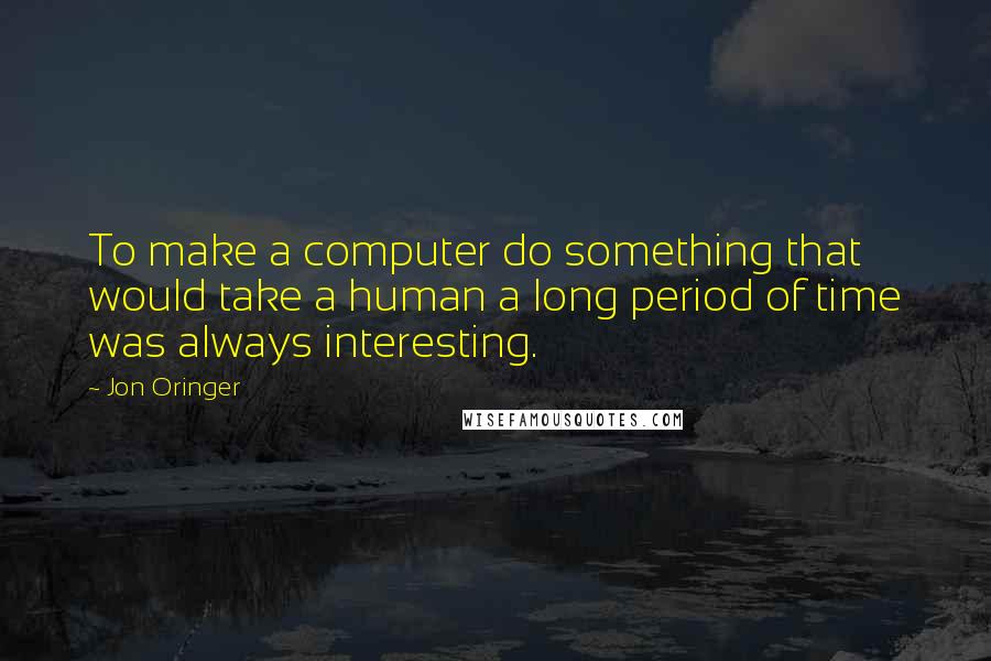 Jon Oringer Quotes: To make a computer do something that would take a human a long period of time was always interesting.