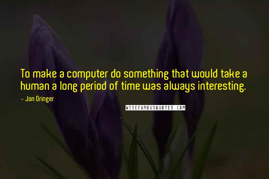 Jon Oringer Quotes: To make a computer do something that would take a human a long period of time was always interesting.