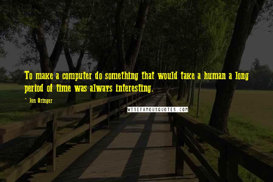 Jon Oringer Quotes: To make a computer do something that would take a human a long period of time was always interesting.