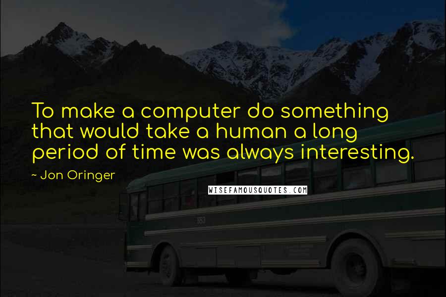 Jon Oringer Quotes: To make a computer do something that would take a human a long period of time was always interesting.