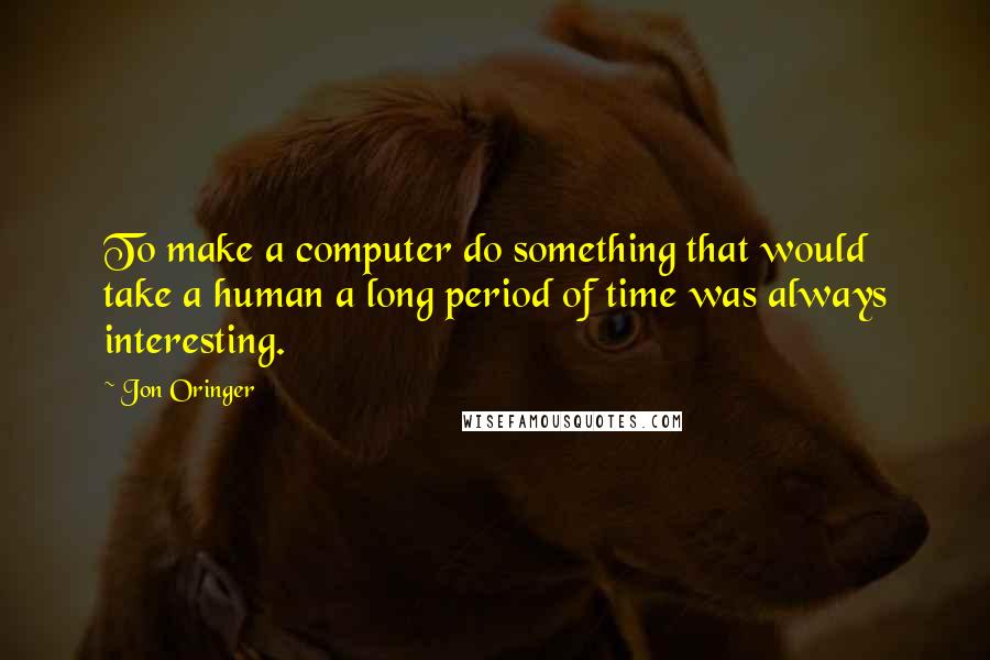 Jon Oringer Quotes: To make a computer do something that would take a human a long period of time was always interesting.