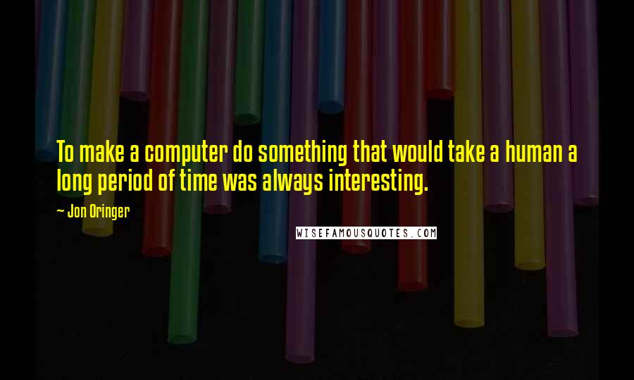 Jon Oringer Quotes: To make a computer do something that would take a human a long period of time was always interesting.