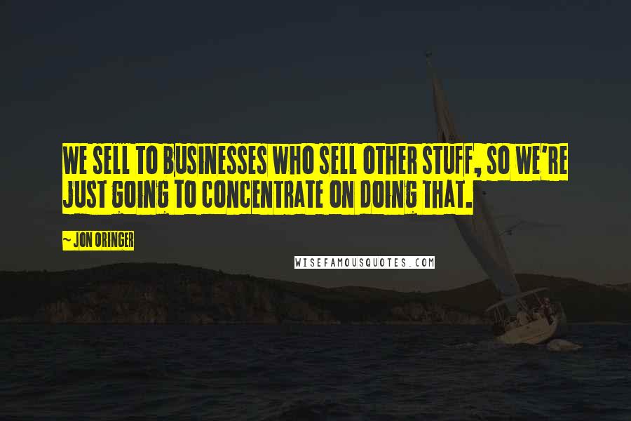 Jon Oringer Quotes: We sell to businesses who sell other stuff, so we're just going to concentrate on doing that.