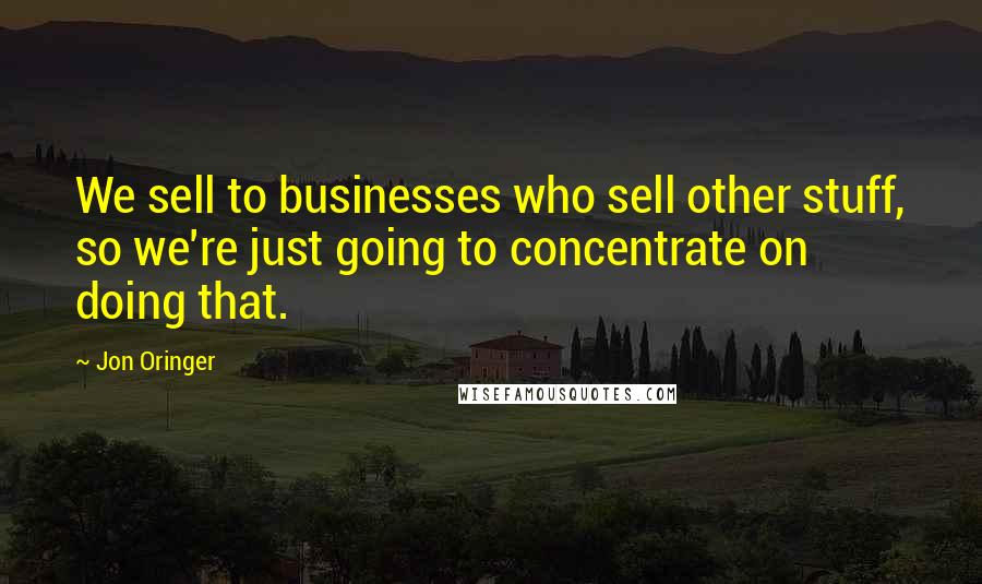 Jon Oringer Quotes: We sell to businesses who sell other stuff, so we're just going to concentrate on doing that.