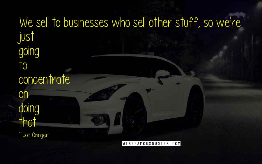 Jon Oringer Quotes: We sell to businesses who sell other stuff, so we're just going to concentrate on doing that.