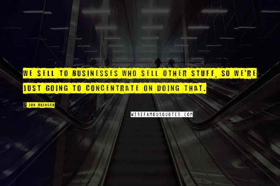 Jon Oringer Quotes: We sell to businesses who sell other stuff, so we're just going to concentrate on doing that.