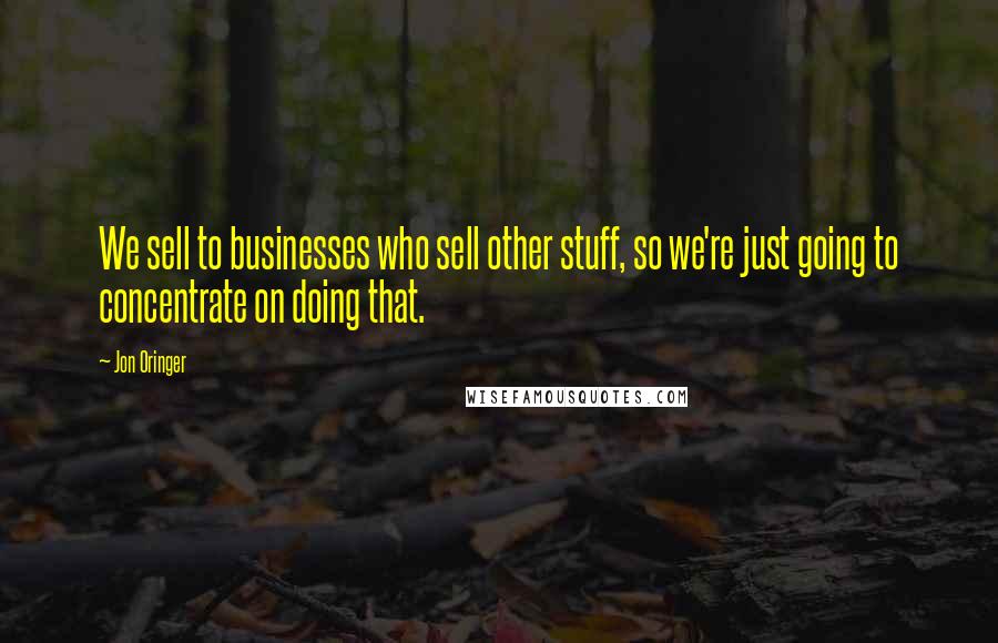 Jon Oringer Quotes: We sell to businesses who sell other stuff, so we're just going to concentrate on doing that.