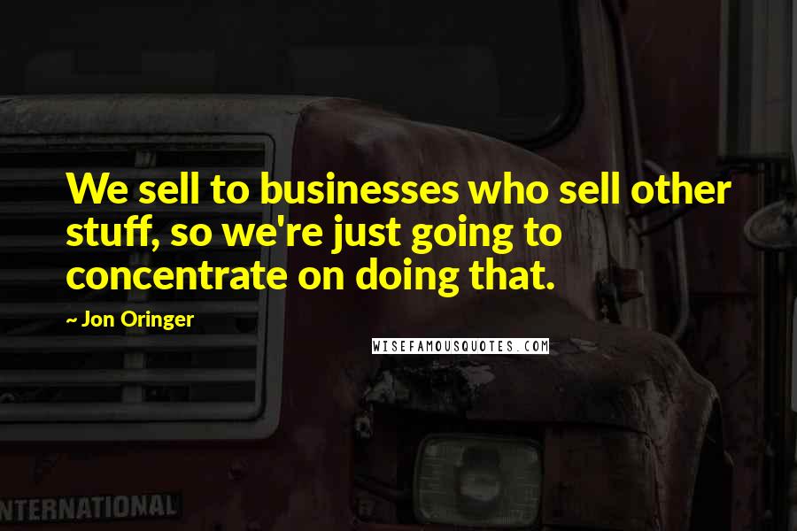 Jon Oringer Quotes: We sell to businesses who sell other stuff, so we're just going to concentrate on doing that.
