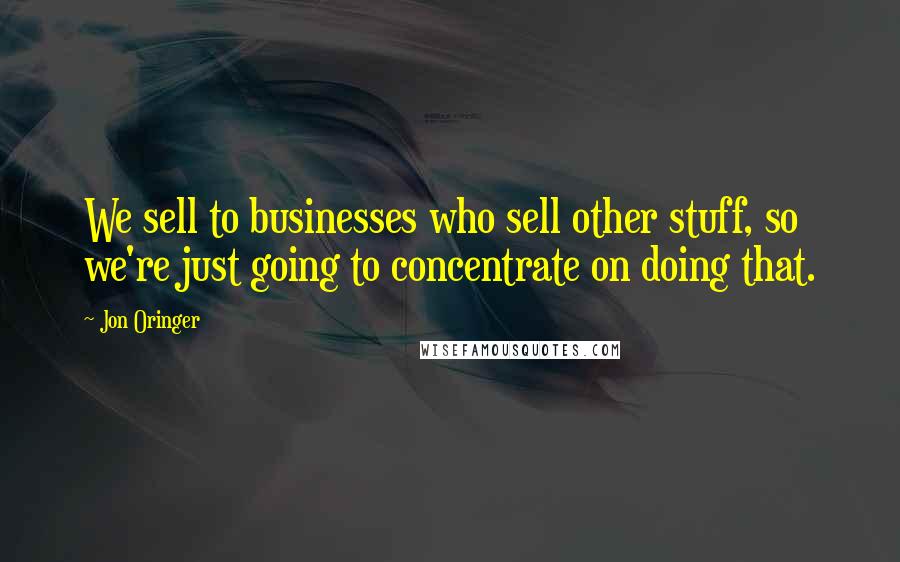 Jon Oringer Quotes: We sell to businesses who sell other stuff, so we're just going to concentrate on doing that.