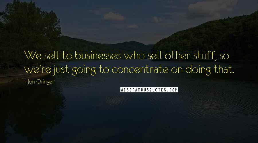Jon Oringer Quotes: We sell to businesses who sell other stuff, so we're just going to concentrate on doing that.