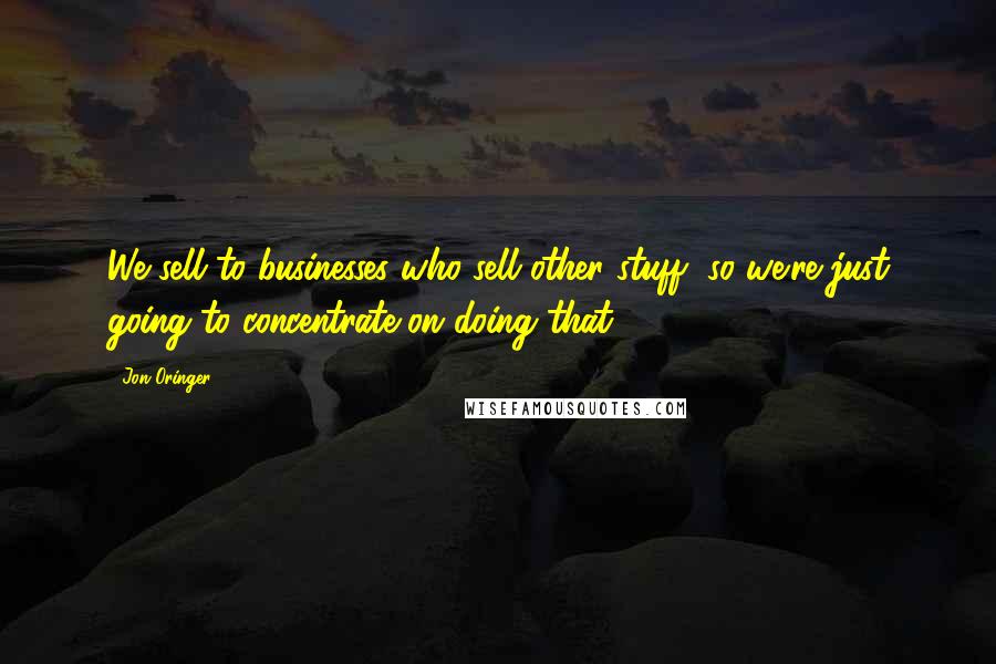 Jon Oringer Quotes: We sell to businesses who sell other stuff, so we're just going to concentrate on doing that.