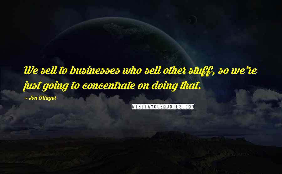 Jon Oringer Quotes: We sell to businesses who sell other stuff, so we're just going to concentrate on doing that.