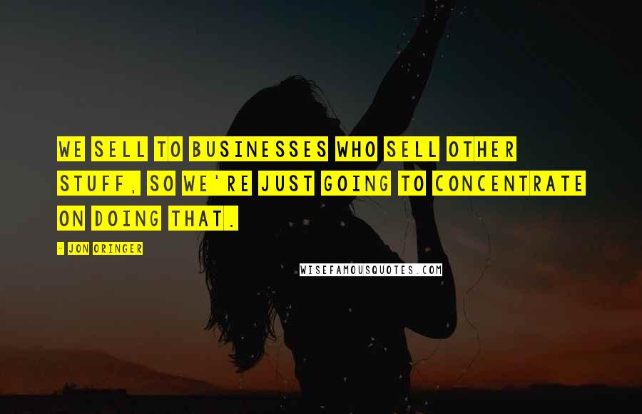 Jon Oringer Quotes: We sell to businesses who sell other stuff, so we're just going to concentrate on doing that.