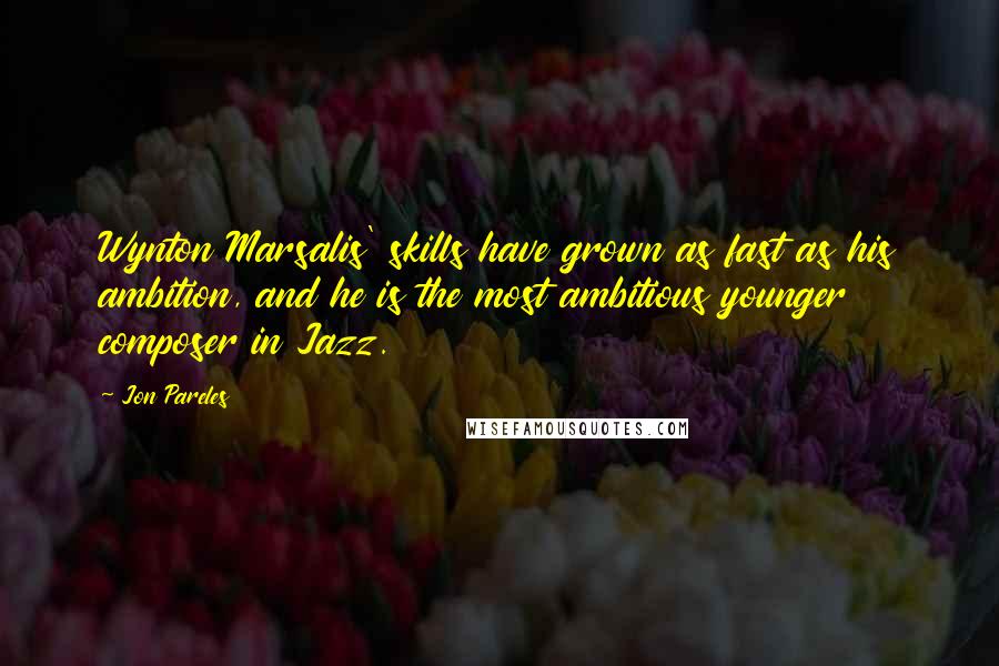 Jon Pareles Quotes: Wynton Marsalis' skills have grown as fast as his ambition, and he is the most ambitious younger composer in Jazz.