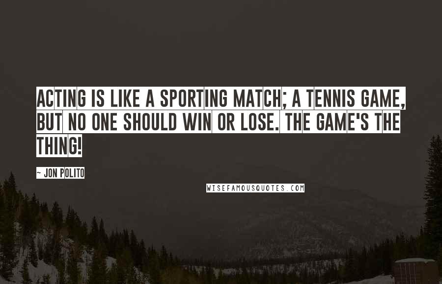 Jon Polito Quotes: Acting is like a sporting match; a tennis game, but no one should win or lose. The game's the thing!