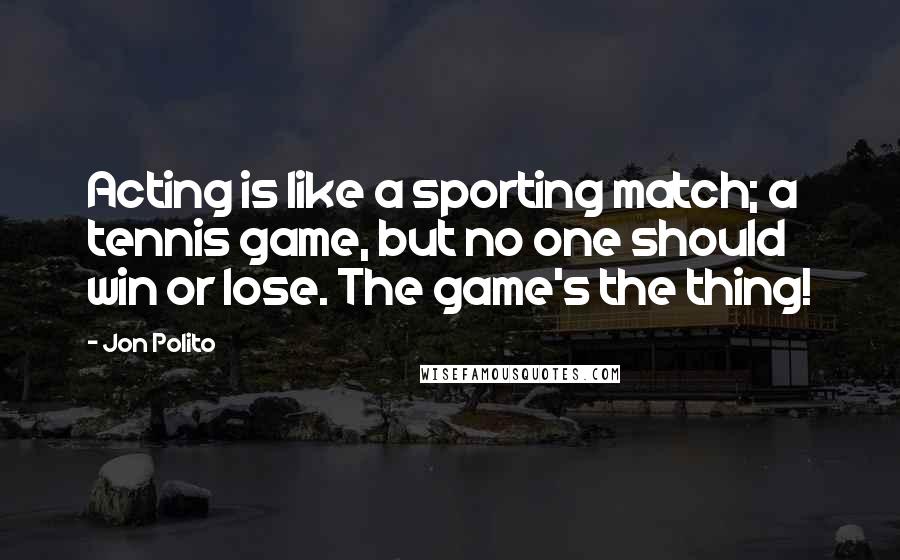 Jon Polito Quotes: Acting is like a sporting match; a tennis game, but no one should win or lose. The game's the thing!