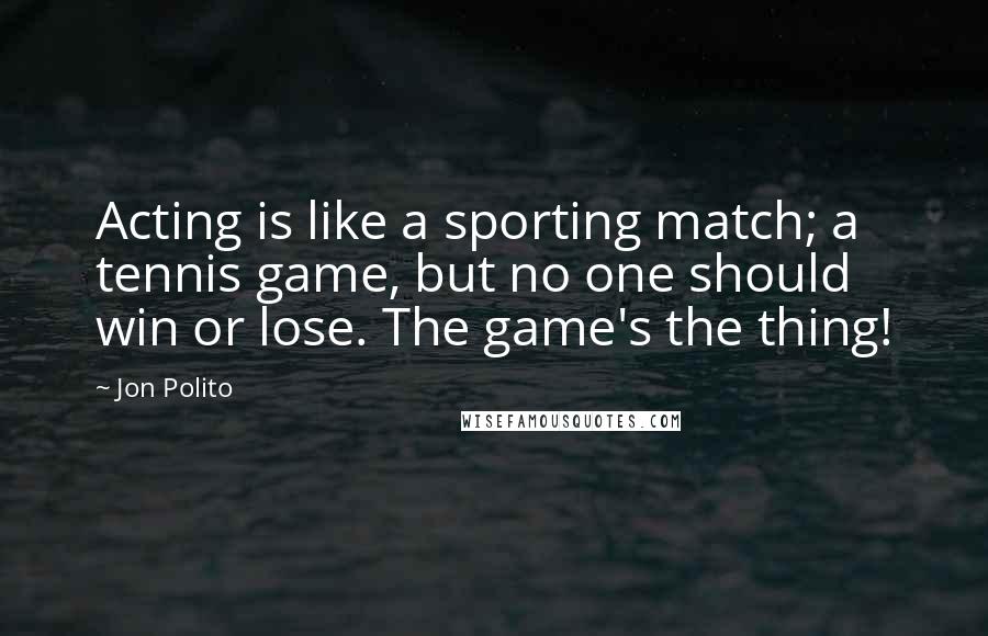 Jon Polito Quotes: Acting is like a sporting match; a tennis game, but no one should win or lose. The game's the thing!