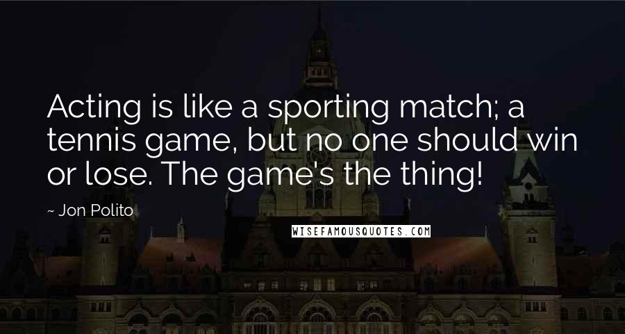 Jon Polito Quotes: Acting is like a sporting match; a tennis game, but no one should win or lose. The game's the thing!