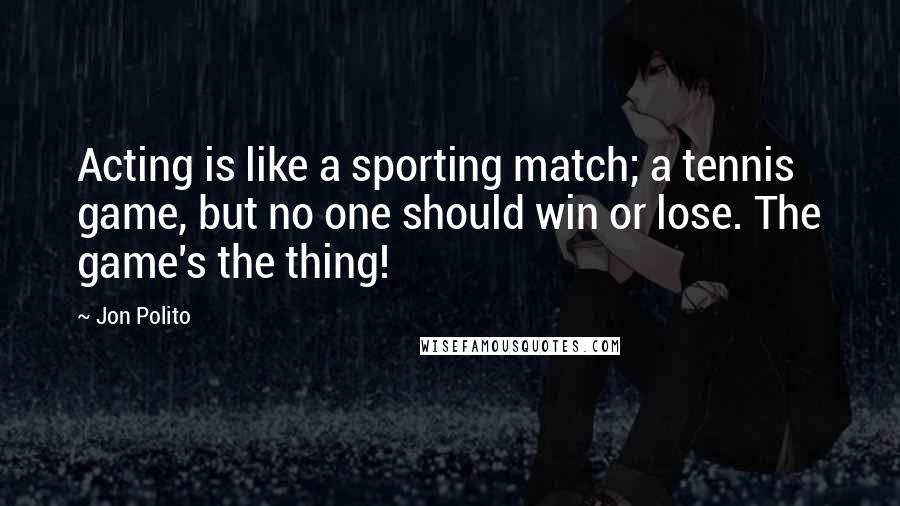 Jon Polito Quotes: Acting is like a sporting match; a tennis game, but no one should win or lose. The game's the thing!