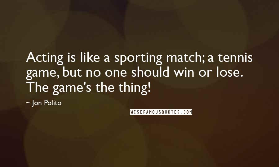 Jon Polito Quotes: Acting is like a sporting match; a tennis game, but no one should win or lose. The game's the thing!