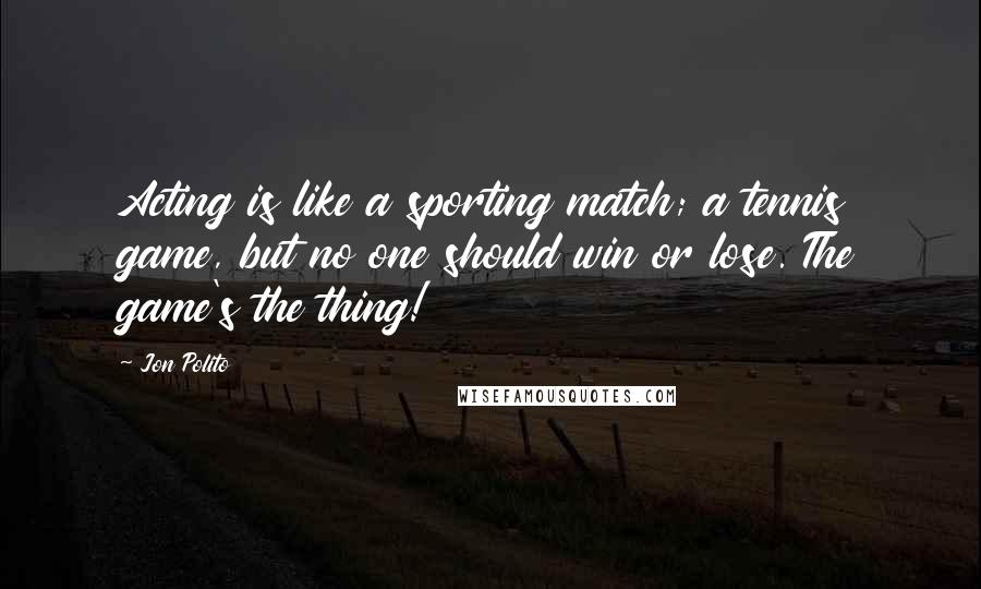 Jon Polito Quotes: Acting is like a sporting match; a tennis game, but no one should win or lose. The game's the thing!