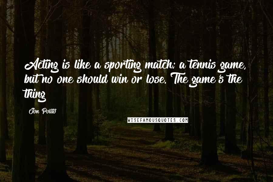 Jon Polito Quotes: Acting is like a sporting match; a tennis game, but no one should win or lose. The game's the thing!