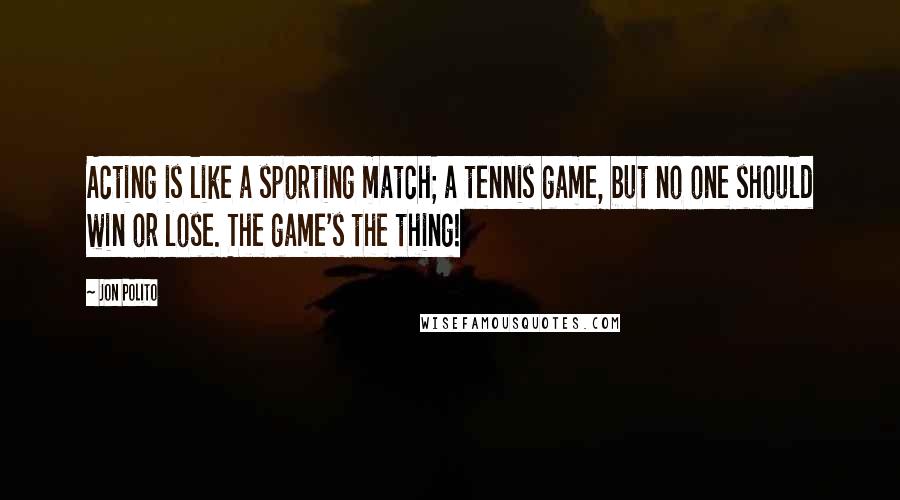 Jon Polito Quotes: Acting is like a sporting match; a tennis game, but no one should win or lose. The game's the thing!