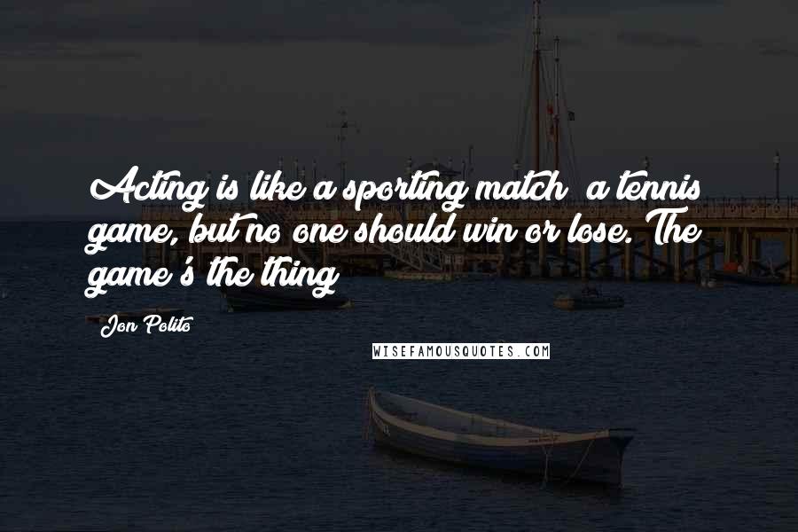 Jon Polito Quotes: Acting is like a sporting match; a tennis game, but no one should win or lose. The game's the thing!