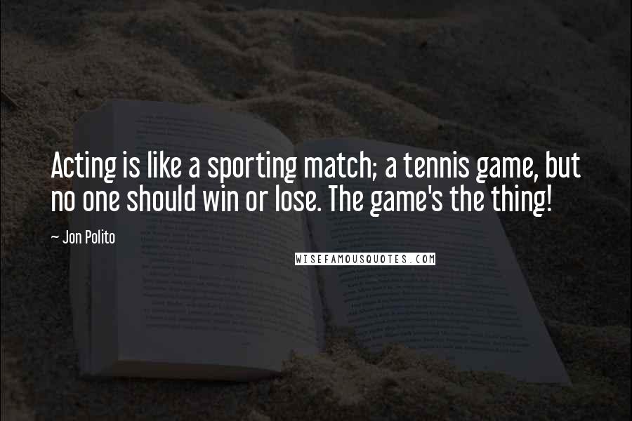 Jon Polito Quotes: Acting is like a sporting match; a tennis game, but no one should win or lose. The game's the thing!