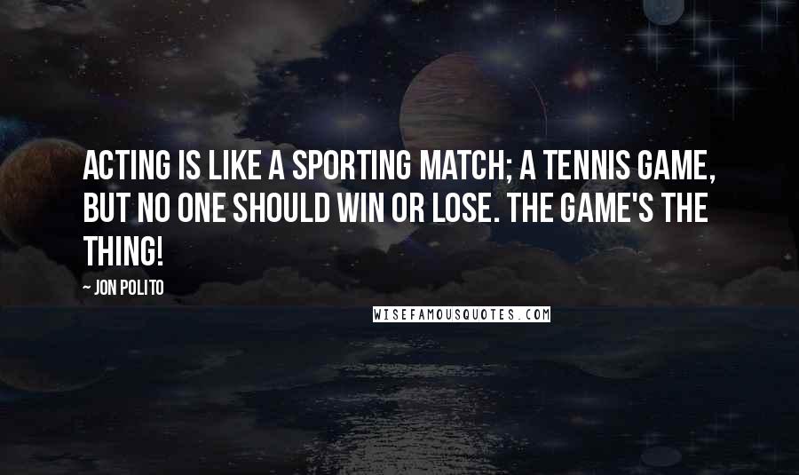 Jon Polito Quotes: Acting is like a sporting match; a tennis game, but no one should win or lose. The game's the thing!