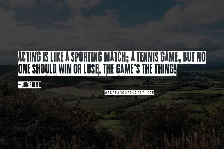 Jon Polito Quotes: Acting is like a sporting match; a tennis game, but no one should win or lose. The game's the thing!