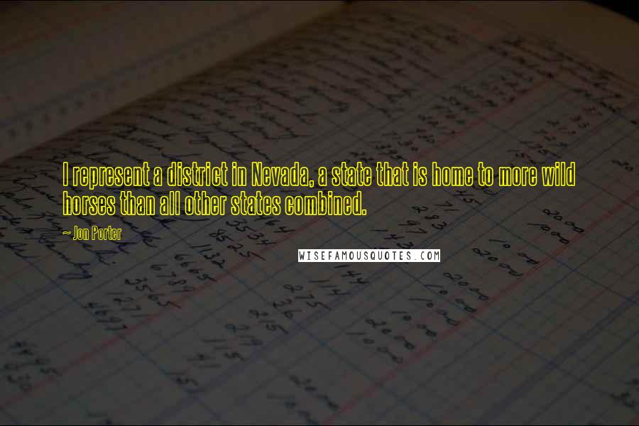 Jon Porter Quotes: I represent a district in Nevada, a state that is home to more wild horses than all other states combined.