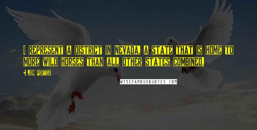 Jon Porter Quotes: I represent a district in Nevada, a state that is home to more wild horses than all other states combined.