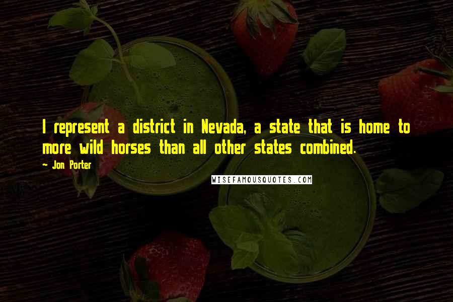 Jon Porter Quotes: I represent a district in Nevada, a state that is home to more wild horses than all other states combined.